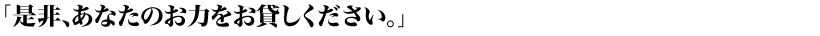 「是非、あなたのお力をお貸しください。」