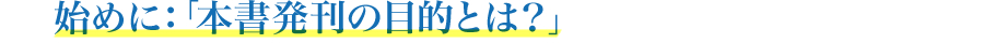 始めに：「本書発刊の目的とは？」