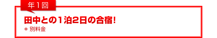 年1回：「田中との1泊2日の合宿！」（別料金）