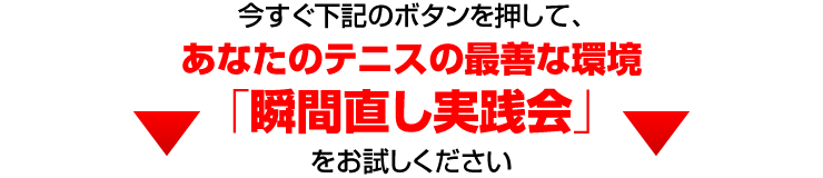今すぐ下記のボタンを押して、あなたのテニスの最善な環境「瞬間直し実践会」をお試しください