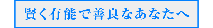 賢く有能で善良なあなたへ