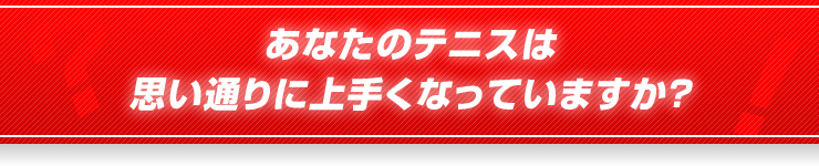 あなたのテニスは思い通りに上手くなっていますか？