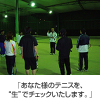 あなた様のテニスを、“生”でチェックいたします。