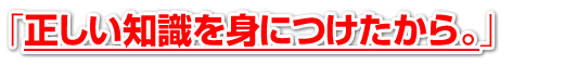 「正しい知識を身につけたから。」