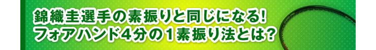 ■「錦織圭選手の素振りと同じになる！　フォアハンド4分の1素振り法とは？」