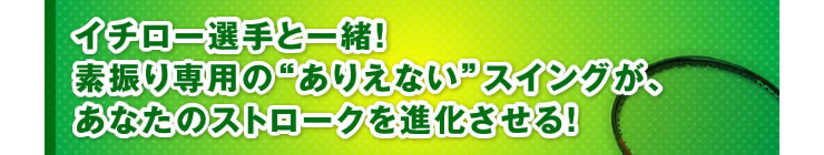 ■「イチロー選手と一緒！　素振り専用の“ありえない”スイングが、あなたのストロークを進化させる！」
