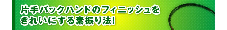 ■「片手バックハンドのフィニッシュをきれいにする素振り法！」