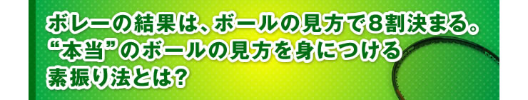 ■「ボレーの結果は、ボールの見方で8割決まる。“本当”のボールの見方を身につける素振り法とは？」