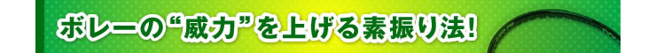 ■「ボレーの“威力”を上げる素振り法！」