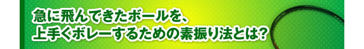 ■「急に飛んできたボールを、上手くボレーするための素振り法とは？」