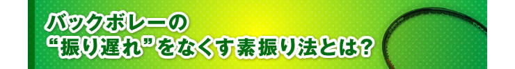 ■「バックボレーの“振り遅れ”をなくす素振り法とは？」