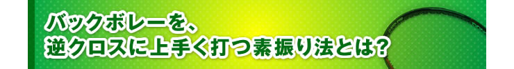■「バックボレーを、逆クロスに上手く打つ素振り法とは？」
