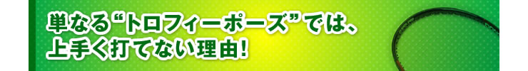 ■「単なる“トロフィーポーズ”では、上手く打てない理由！」