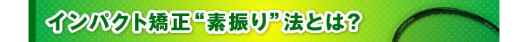 ■「インパクト矯正“素振り”法とは？」