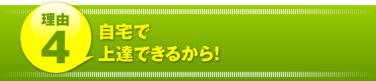 理由４：「自宅で上達できるから！」