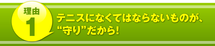 理由１：「テニスになくてはならないものが、“守り”だから！」