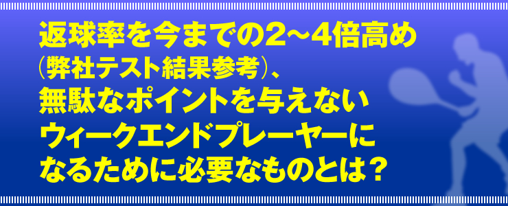 返球率を今までの２～４倍高め（弊社テスト結果参考）、無駄なポイントを与えないウィ―クエンドプレーヤーになるために必要なものとは？」