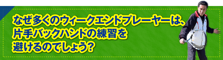 「なぜ多くのウィ―クエンドプレーヤーは、片手バックハンドの練習を避けるのでしょう？」