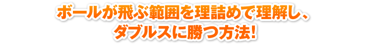 ボールが飛ぶ範囲を理詰めで理解し、ダブルスに勝つ方法！