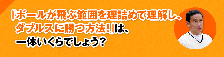 「ボールが飛ぶ範囲を理詰めで理解し、ダブルスに勝つ方法！」は、一体いくらでしょう？