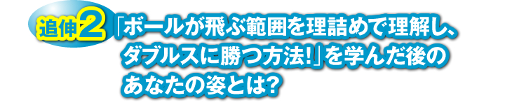 追伸２：「ボールが飛ぶ範囲を理詰めで理解し、ダブルスに勝つ方法！」を学んだ後のあなたの姿とは？