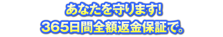 あなたを守ります！365日間全額返金保証で。