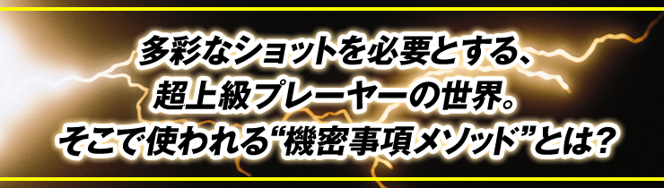 プレーヤーの世界。そこで使われる“機密事項メソッド”とは？