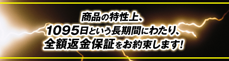 商品の特性上、1095日という長期間にわたり、全額返金保証をお約束します！