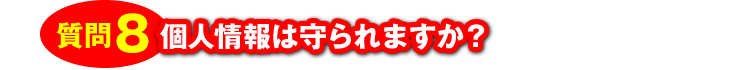 質問8：「個人情報は守られますか？」