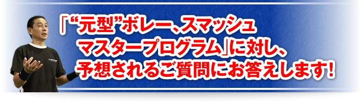 「“元型”ボレー、スマッシュマスタープログラム」に対し、予想されるご質問にお答えします！