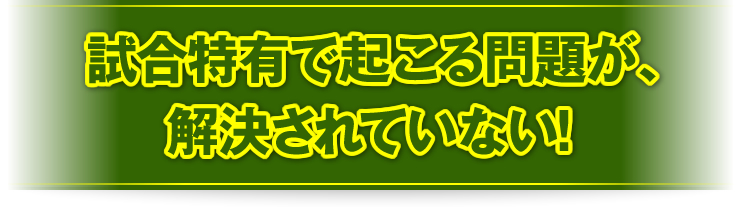 試合特有で起こる問題が、解決されていない！