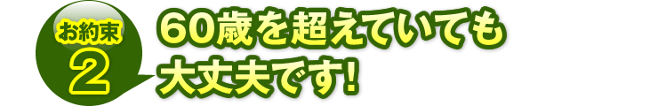 お約束2：「60歳を超えていても大丈夫です！」