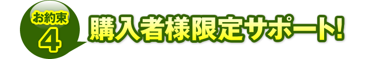 お約束4：「購入者様限定サポート！」