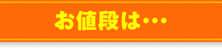 「お値段は・・・」