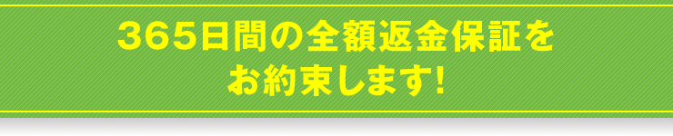 365日間の全額返金保証をお約束します！