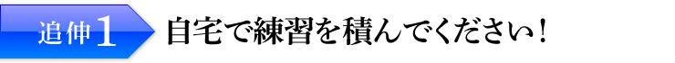 追伸1：自宅で練習を積んでください！