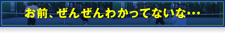 お前、ぜんぜんわかってないな…