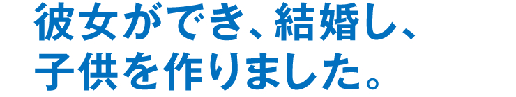 彼女ができ、結婚し、子供を作りました。