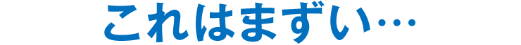 これはまずい…