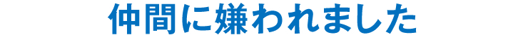 仲間に嫌われました