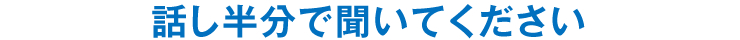 話し半分で聞いてください