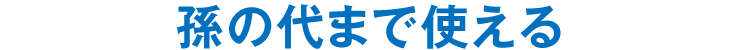 孫の代まで使える