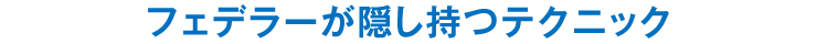 フェデラーが隠し持つテクニック