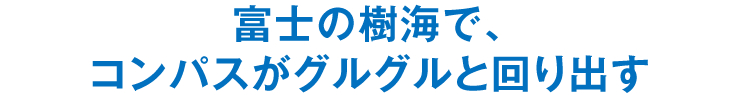 富士の樹海で、コンパスがグルグルと回り出す