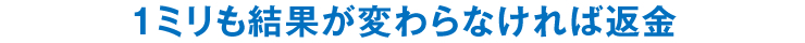 1ミリも結果が変わらなければ返金