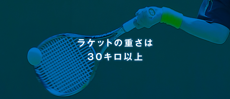 ラケットの重さは30キロ以上