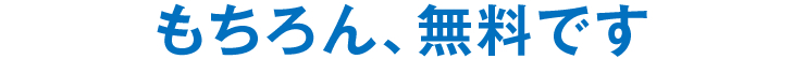 もちろん、無料です