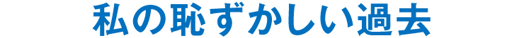 私の恥ずかしい過去