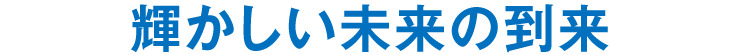 輝かしい未来の到来