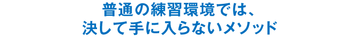 普通の練習環境では、決して手に入らないメソッド